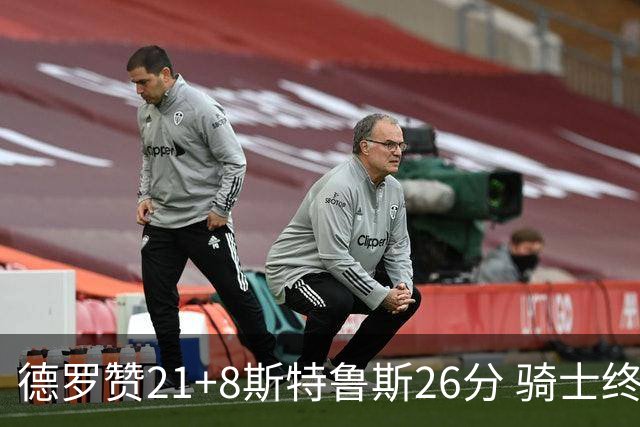 德罗赞21+8斯特鲁斯26分 骑士终结公牛三连胜