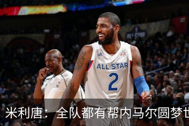 米利唐：全队都有帮内马尔圆梦世界杯的想法，他配得上这座奖杯