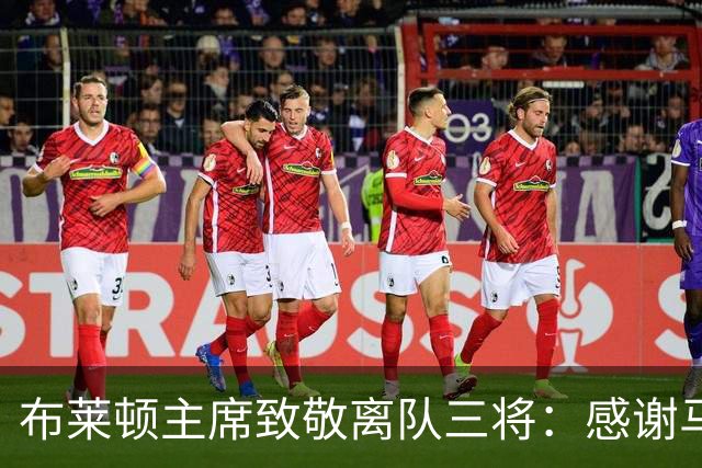 布莱顿主席致敬离队三将：感谢马奇、米尔纳和韦伯斯特的杰出贡献